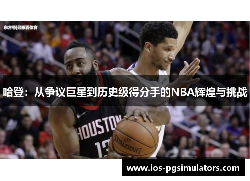 哈登：从争议巨星到历史级得分手的NBA辉煌与挑战