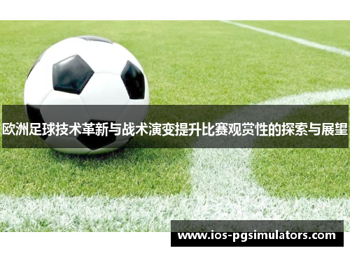 欧洲足球技术革新与战术演变提升比赛观赏性的探索与展望