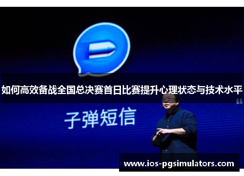 如何高效备战全国总决赛首日比赛提升心理状态与技术水平