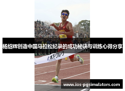 杨绍辉创造中国马拉松纪录的成功秘诀与训练心得分享