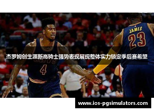 杰罗姆创生涯新高骑士强势表现展现整体实力锁定季后赛希望