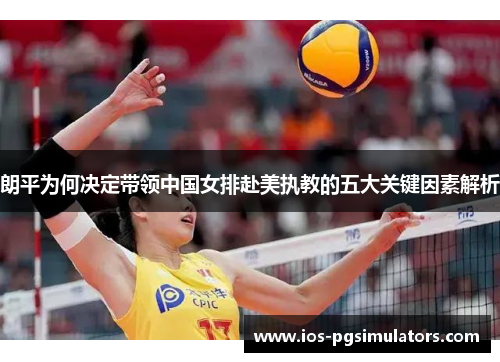 朗平为何决定带领中国女排赴美执教的五大关键因素解析