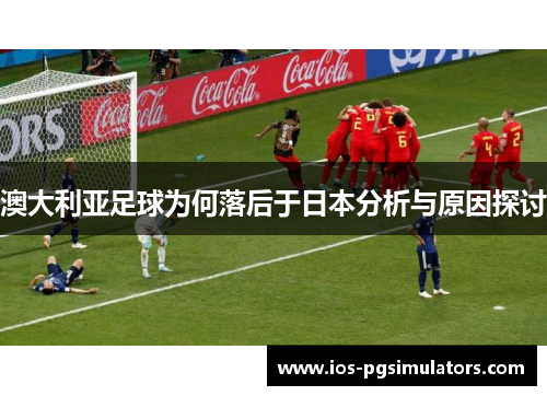 澳大利亚足球为何落后于日本分析与原因探讨