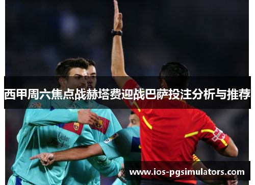 西甲周六焦点战赫塔费迎战巴萨投注分析与推荐