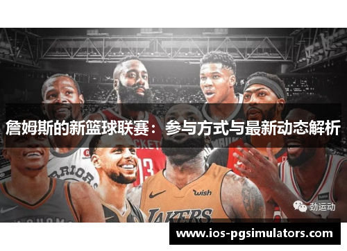 詹姆斯的新篮球联赛：参与方式与最新动态解析