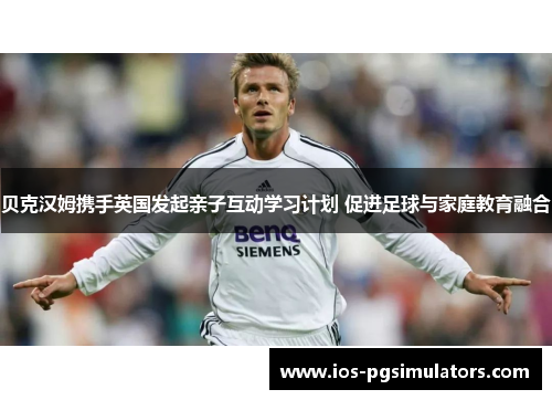 贝克汉姆携手英国发起亲子互动学习计划 促进足球与家庭教育融合 贝克汉姆携手英国发起亲子互动学习计划 促进足球与家庭教育融合