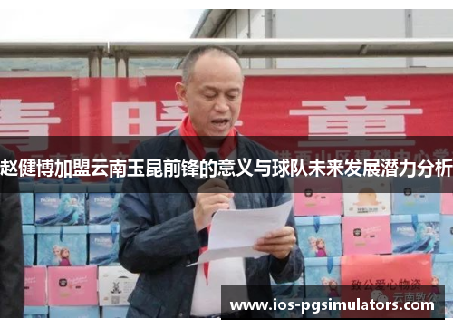 赵健博加盟云南玉昆前锋的意义与球队未来发展潜力分析 赵健博加盟云南玉昆前锋的意义与球队未来发展潜力分析