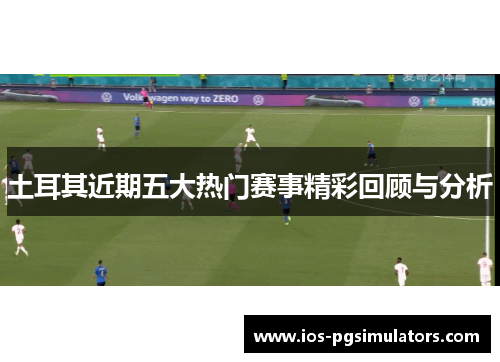 土耳其近期五大热门赛事精彩回顾与分析