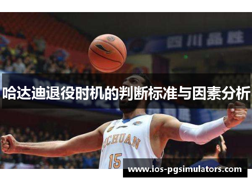 哈达迪退役时机的判断标准与因素分析 哈达迪退役时机的判断标准与因素分析