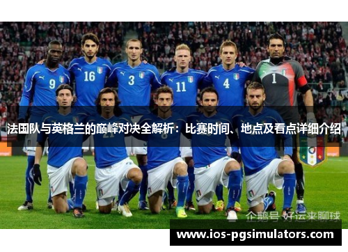 法国队与英格兰的巅峰对决全解析：比赛时间、地点及看点详细介绍