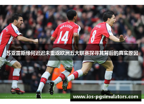 苏亚雷斯缘何迟迟未重返欧洲五大联赛探寻其背后的真实原因