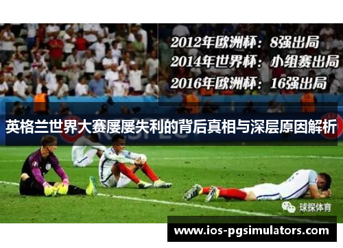 英格兰世界大赛屡屡失利的背后真相与深层原因解析