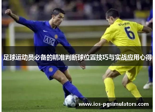 足球运动员必备的精准判断球位置技巧与实战应用心得