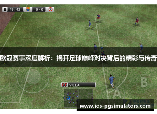 欧冠赛事深度解析：揭开足球巅峰对决背后的精彩与传奇
