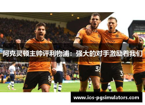 阿克灵顿主帅评利物浦：强大的对手激励着我们