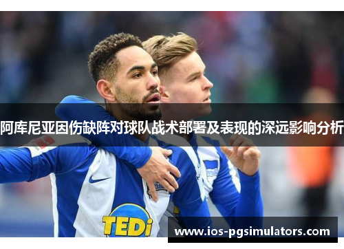 阿库尼亚因伤缺阵对球队战术部署及表现的深远影响分析