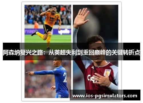 阿森纳复兴之路：从英超失利到重回巅峰的关键转折点