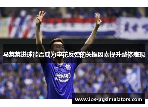马莱莱进球能否成为申花反弹的关键因素提升整体表现