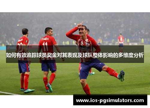如何有效追踪球员奖金对其表现及球队整体影响的多维度分析