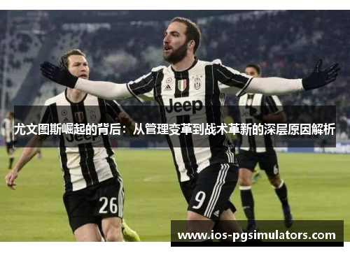 尤文图斯崛起的背后：从管理变革到战术革新的深层原因解析